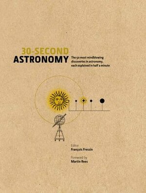 30-Second Astronomy: The 50 most mindblowing discoveries in astronomy, each explained in half a minute by François Fressin, Martin J. Rees