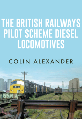 The British Railways Pilot Scheme Diesel Locomotives by Colin Alexander