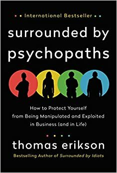 Surrounded by Psychopaths: How to Protect Yourself from Being Manipulated and Exploited in Business (and in Life) by Thomas Erikson