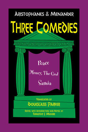 Aristophanes and Menander: Three Comedies: Peace, Money, the God, and Samia by Timothy J. Moore, Douglass Parker