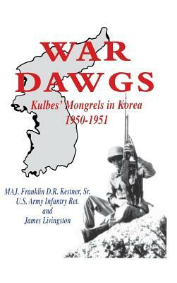 War Dawgs: Kulbes' Mongrels in Korea, 1950-1951 by James Livingston, Franklin D. R. Kestner
