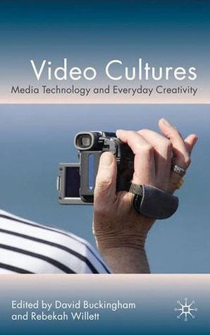 Video Cultures: Media Technology and Everyday Creativity by Rebekah Willett, David Buckingham