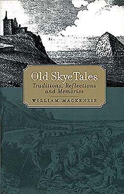 Old Skye Tales: Traditions, Reflections and Memories by William MacKenzie