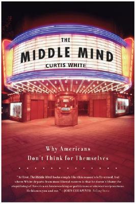 The Middle Mind: Why Americans Don't Think for Themselves by Curtis White