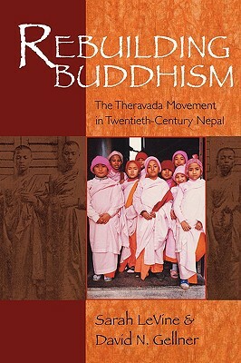 Rebuilding Buddhism: The Theravada Movement in Twentieth-Century Nepal by David N. Gellner, Sarah Levine