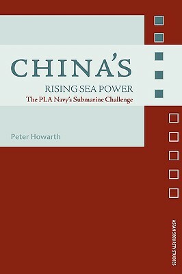 China's Rising Sea Power: The Pla Navy's Submarine Challenge by Peter Howarth