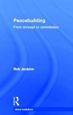 Peacebuilding: From Concept to Commission by Robert Jenkins