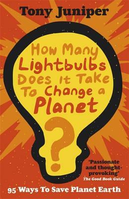 How Many Lightbulbs Does It Take to Change a Planet?: 95 Ways to Save Planet Earth by Tony Juniper