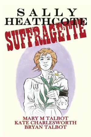 Sally Heathcote: Suffragette by Mary M. Talbot, Bryan Talbot, Kate Charlesworth