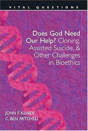 Does God Need Our Help?: Cloning, Assisted Suicide, &amp; Other Challenges in Bioethics by John Frederic Kilner, C. Ben Mitchell