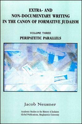 Extra- And Non-Documentary Writing in the Canon of Formative Judaism, Vol. 3: Peripatetic Parallels by Jacob Neusner