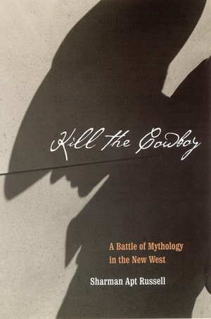 Kill the Cowboy: A Battle of Mythology in the New West by Sharman Apt Russell