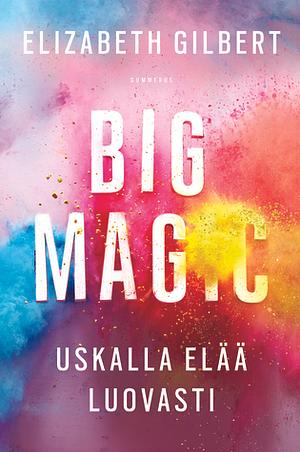 Big Magic - Uskalla elää luovasti by Elizabeth Gilbert