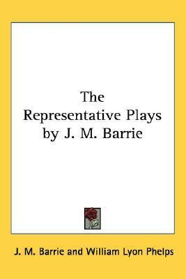 The Representative Plays by J. M. Barrie by J.M. Barrie, William Lyon Phelps