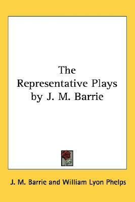 The Representative Plays by J. M. Barrie by William Lyon Phelps, J.M. Barrie