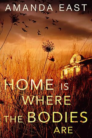 Home Is Where the Bodies Are by Amanda East, Amanda East