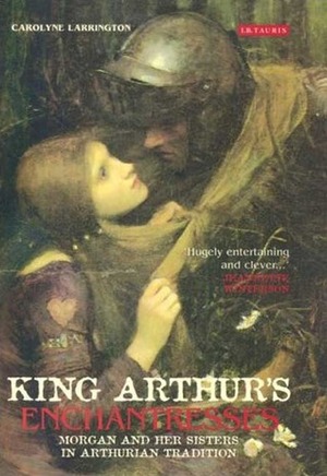 King Arthur's Enchantresses: Morgan and Her Sisters in Arthurian Tradition by Carolyne Larrington