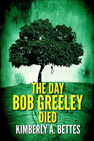 The Day Bob Greeley Died by Kimberly A. Bettes