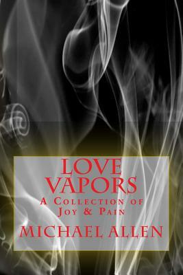 Love Vapors: a Collection of Joy & Pain by Michael Allen