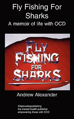 Fly Fishing for Sharks: Obsessive Compulsive Disorder by Andrew Alexander