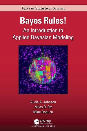 Bayes Rules!: An Introduction to Applied Bayesian Modeling by Mine Dogucu, Miles Q. Ott