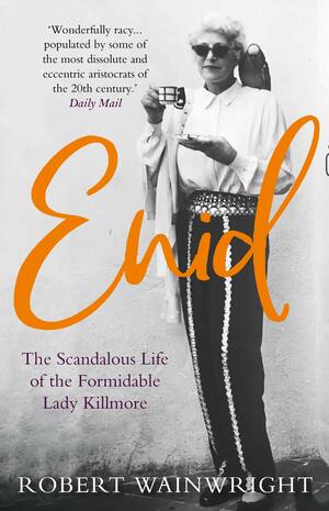 Enid: The Scandalous High-society Life of the Formidable 'Lady Killmore by Robert Wainwright