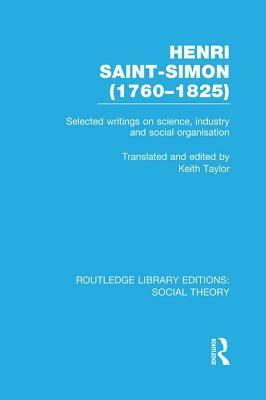 Henri Saint-Simon, (1760-1825) (RLE Social Theory): Selected Writings on Science, Industry and Social Organisation by 