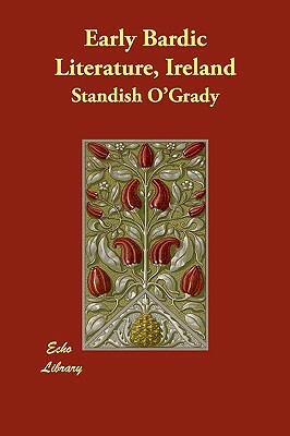 Early Bardic Literature, Ireland by Standish O'Grady