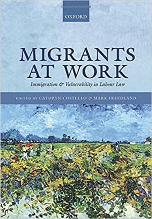 Migrants at Work: Immigration and Vulnerability in Labour Law by Mark Freedland, Cathryn Costello