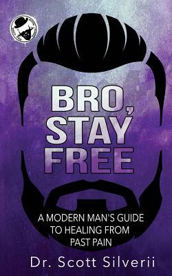 Bro, Stay Free: A Modern Man's Guide to Understanding Past Pain (Part 2) by Scott Silverii