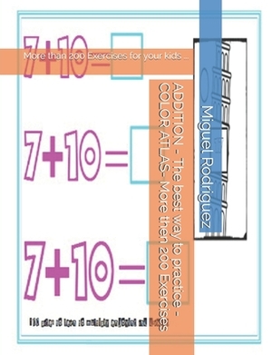 ADDITION - The best way to practice - COLOR ATLAS- More then 200 Exercises: More than 200 Exercises for your kids ... by Miguel Rodriguez, Maria Rodriguez, Juan Diaz