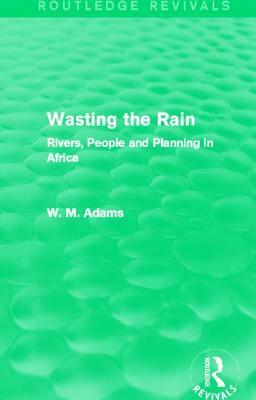 Wasting the Rain (Routledge Revivals): Rivers, People and Planning in Africa by Bill Adams