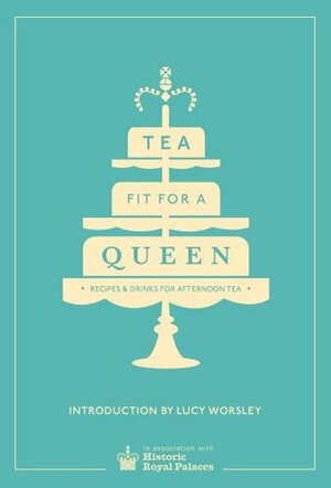 Tea Fit for a Queen: History, Heritage, Recipes and Drinks by Historic Royal Palaces