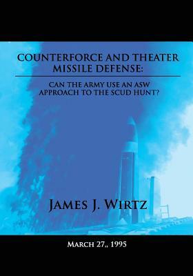 Counterforce and Theater Missile Defense: Can the Army Use an ASW Approach to the Scud Hunt? by James J. Wirtz