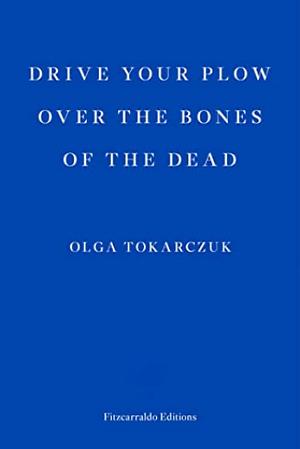 Drive Your Plow Over the Bones of the Dead: A Novel by Olga Tokarczuk