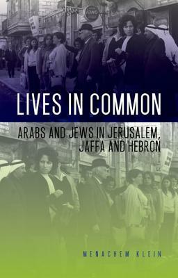 Lives in Common: Arabs and Jews in Jerusalem, Jaffa and Hebron by Menachem Klein