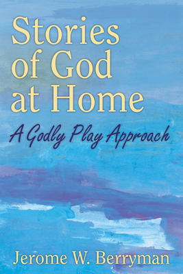 Stories of God at Home: A Godly Play Approach by Jerome W. Berryman