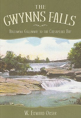 The Gwynns Falls: Baltimore Greenway to the Chesapeake Bay by W. Edward Orser