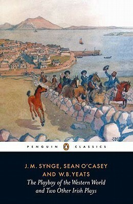 The Playboy of the Western World and Two Other Irish Plays by J.M. Synge, William Arthur Armstrong, W.B. Yeats, Seán O'Casey