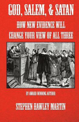 God, Salem, & Satan: How New Evidence Will Change Your View of All Three by Stephen Hawley Martin