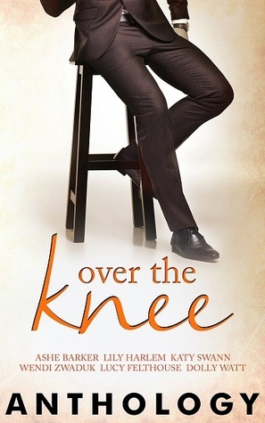 Over the Knee Anthology by Lucy Felthouse, Dolly Watt, Lily Harlem, Ashe Barker, Wendi Zwaduk, Katy Swann