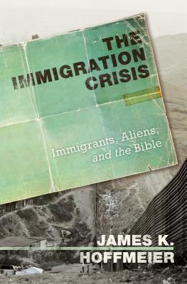 The Immigration Crisis: Immigrants, Aliens, and the Bible by James K. Hoffmeier