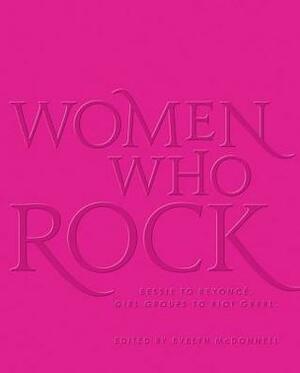 Women Who Rock: Bessie to Beyonce, Girl Groups to Riot Grrrl by Evelyn McDonnell
