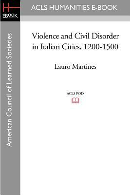 Violence and Civil Disorder in Italian Cities, 1200-1500 by Lauro Martines