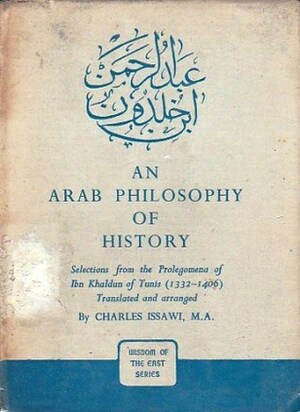 An Arab Philosophy of History: Selections from the Prolegomena of Ibn Khaldun of Tunis (1332-1406) by Ibn Khaldun, Charles P. Issawi