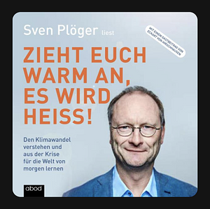 Zieht euch warm an, es wird heiß!: Den Klimawandel verstehen und aus der Krise für die Welt von morgen lernen by Sven Plöger