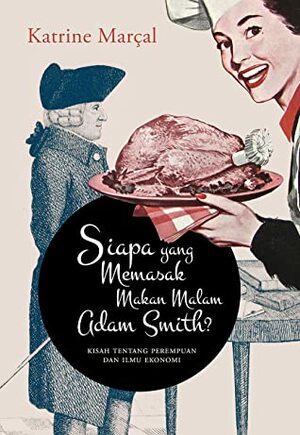 Siapa yang Memasak Makan Malam Adam Smith?: Kisah tentang Perempuan dan Ilmu Ekonomi by Katrine Marçal, Ninus D. Andarnuswari