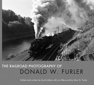 The Railroad Photography of Donald W. Furler by Scott Lothes