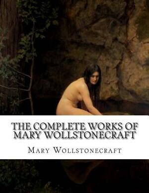 The Complete Works of Mary Wollstonecraft by Mary Wollstonecraft