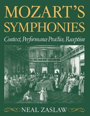 Mozart's Symphonies: Context, Performance Practice, Reception by Neal Zaslaw